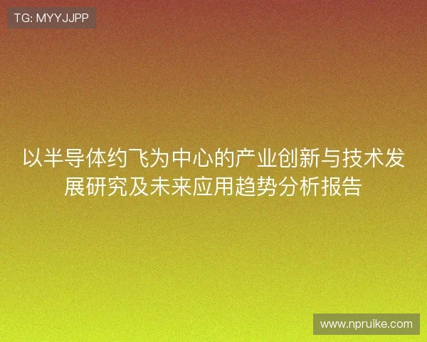 以半导体约飞为中心的产业创新与技术发展研究及未来应用趋势分析报告